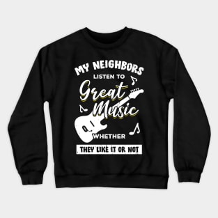 My Neighbors Listen To Great Music Guitarist Gift Crewneck Sweatshirt